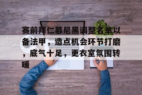 赛前拜仁慕尼黑调整名单以备法甲，造点机会环节打磨，底气十足，更衣室氛围转暖的简单介绍