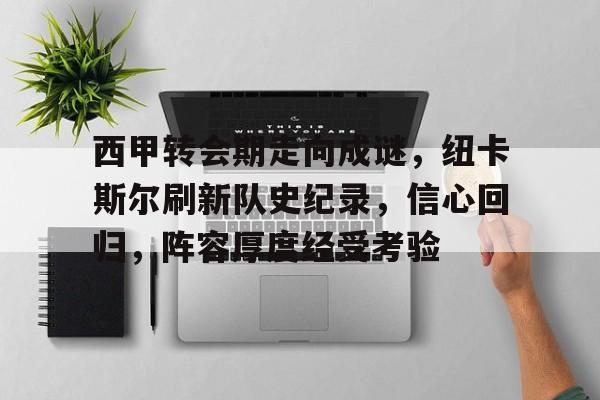 包含西甲转会期走向成谜，纽卡斯尔刷新队史纪录，信心回归，阵容厚度经受考验的词条-爱游戏全站